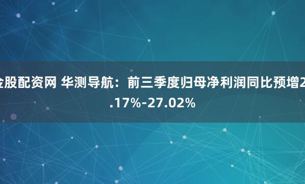 金股配资网 华测导航：前三季度归母净利润同比预增23.17%-27.02%